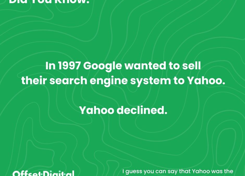 In 1997 Google wanted to sell their Search Engine system to Yahoo. Yahoo declined.