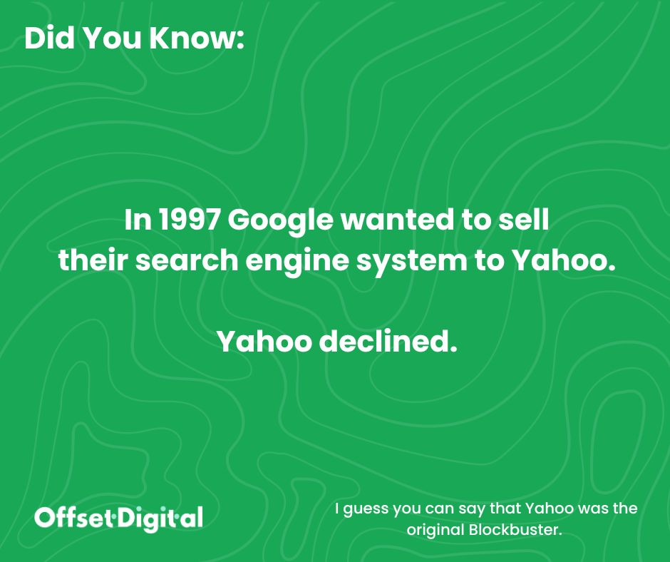 In 1997 Google wanted to sell their Search Engine system to Yahoo. Yahoo declined.